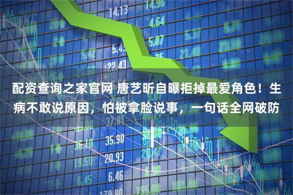 配资查询之家官网 唐艺昕自曝拒掉最爱角色！生病不敢说原因，怕被拿脸说事，一句话全网破防