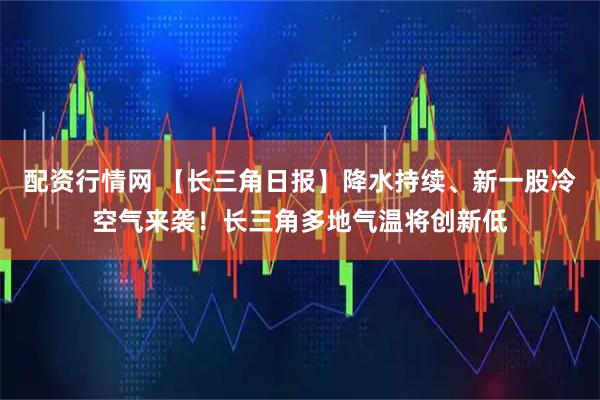 配资行情网 【长三角日报】降水持续、新一股冷空气来袭！长三角多地气温将创新低