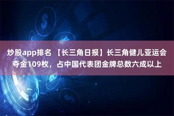 炒股app排名 【长三角日报】长三角健儿亚运会夺金109枚，占中国代表团金牌总数六成以上